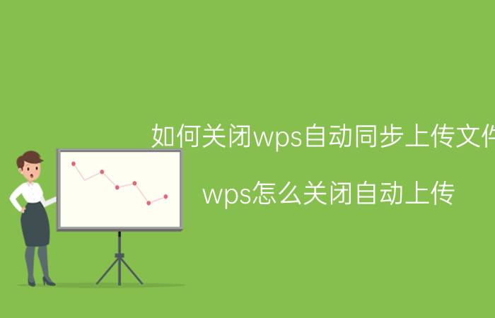 如何关闭wps自动同步上传文件 wps怎么关闭自动上传？